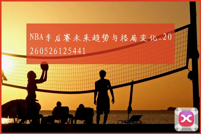 NBA季后赛未来趋势与格局变化_20260526125441