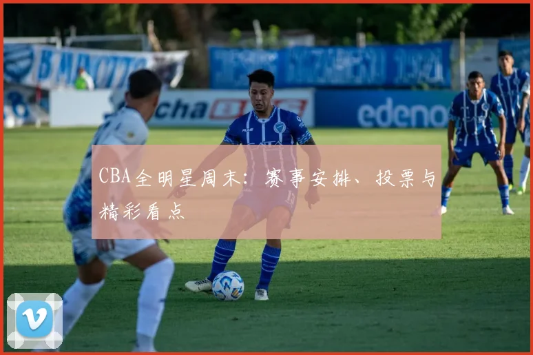 CBA全明星周末：赛事安排、投票与精彩看点