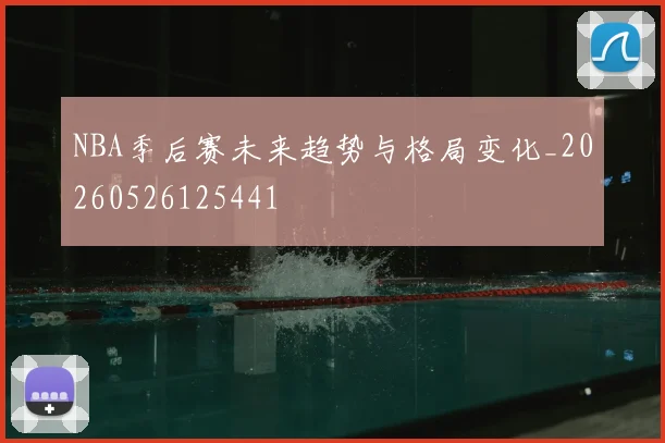 NBA季后赛未来趋势与格局变化_20260526125441