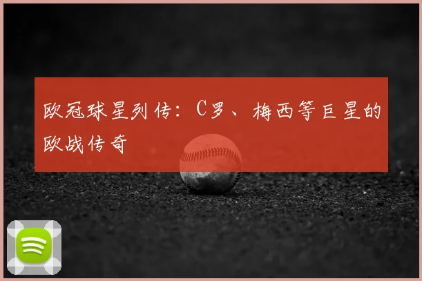 欧冠球星列传:C罗、梅西等巨星的欧战传奇