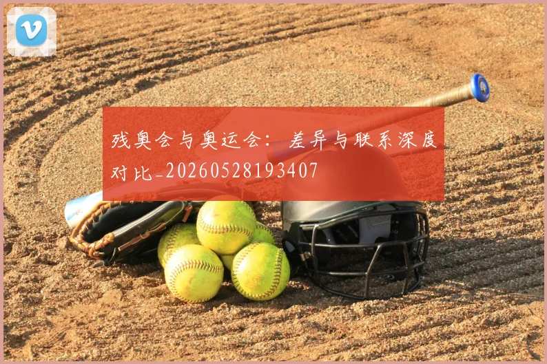 残奥会与奥运会：差异与联系深度对比_20260528193407