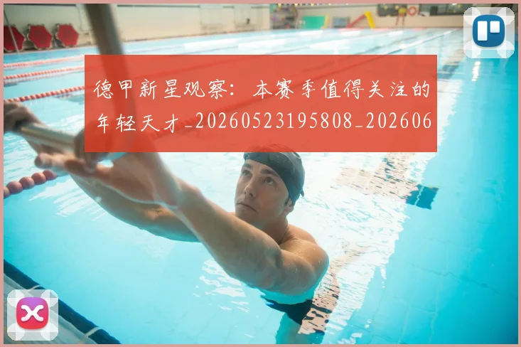 德甲新星观察:本赛季值得关注的年轻天才_20260523195808_20260609190826