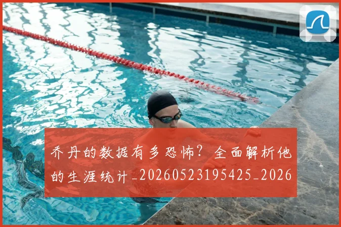 乔丹的数据有多恐怖?全面解析他的生涯统计_20260523195425_20260608142718