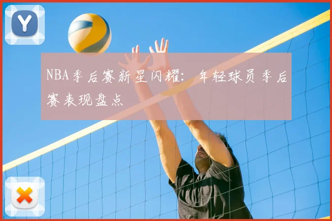 NBA季后赛新星闪耀：年轻球员季后赛表现盘点