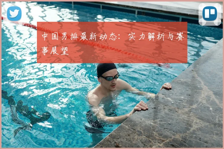 中国男排最新动态：实力解析与赛事展望