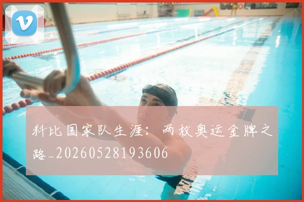 科比国家队生涯:两枚奥运金牌之路_20260528193606