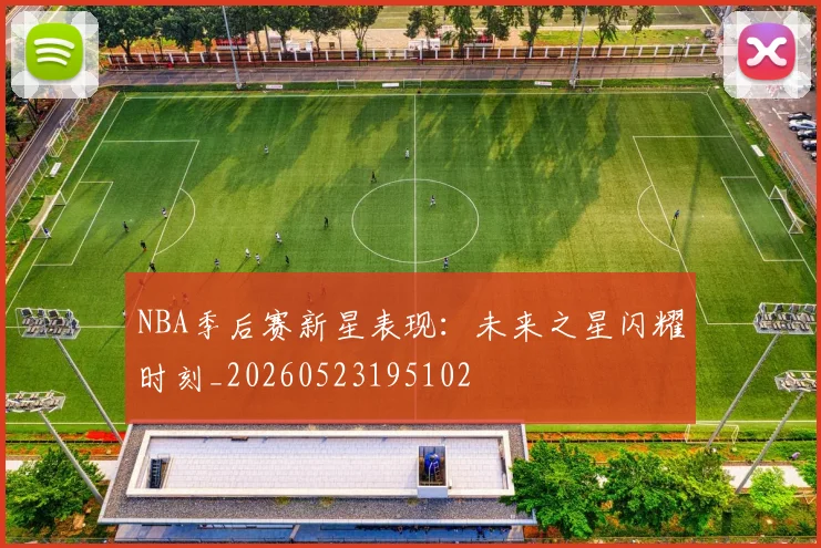 NBA季后赛新星表现：未来之星闪耀时刻_20260523195102