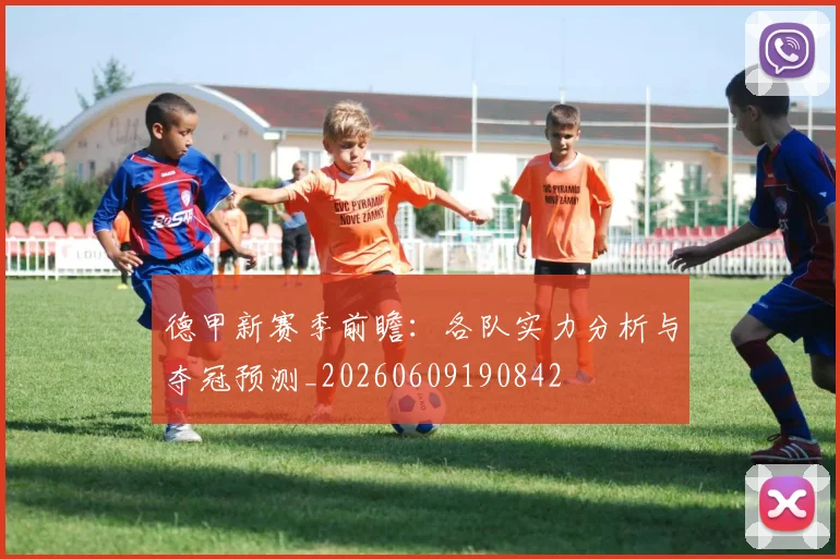 德甲新赛季前瞻:各队实力分析与夺冠预测_20260609190842