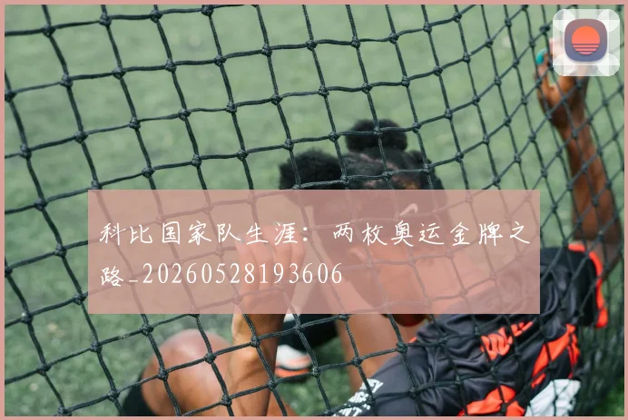 科比国家队生涯:两枚奥运金牌之路_20260528193606